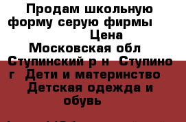 Продам школьную форму серую фирмы Duwali 128,134,140 › Цена ­ 1 000 - Московская обл., Ступинский р-н, Ступино г. Дети и материнство » Детская одежда и обувь   